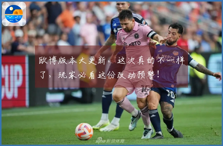 欧博版本大更新，这次真的不一样了，玩家必看这份改动预警！