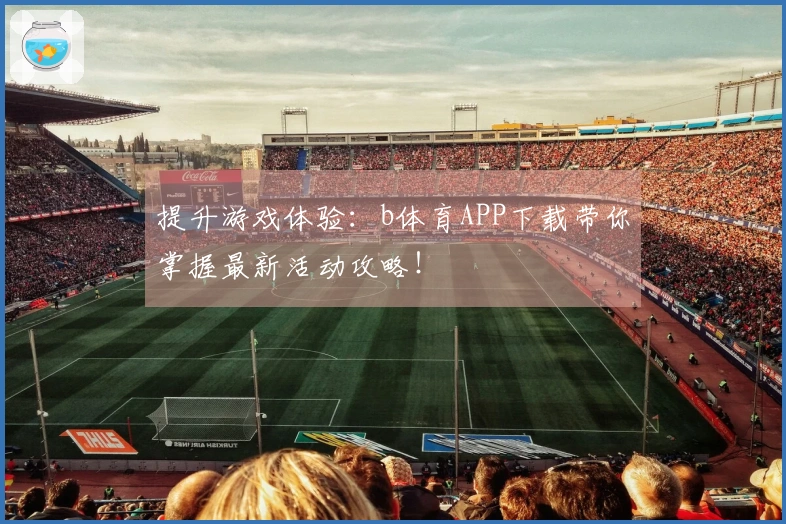 提升游戏体验：b体育APP下载带你掌握最新活动攻略！